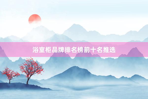 浴室柜品牌排名榜前十名推选