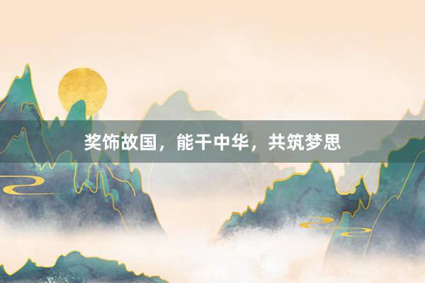 奖饰故国，能干中华，共筑梦思