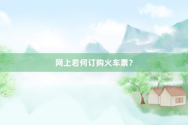 网上若何订购火车票？