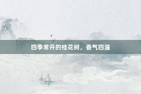 四季常开的桂花树，香气四溢