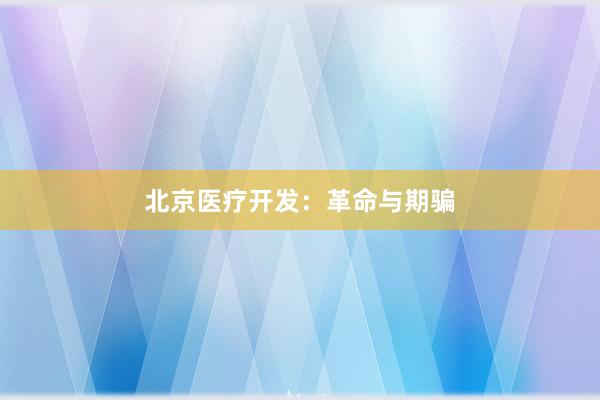 北京医疗开发：革命与期骗
