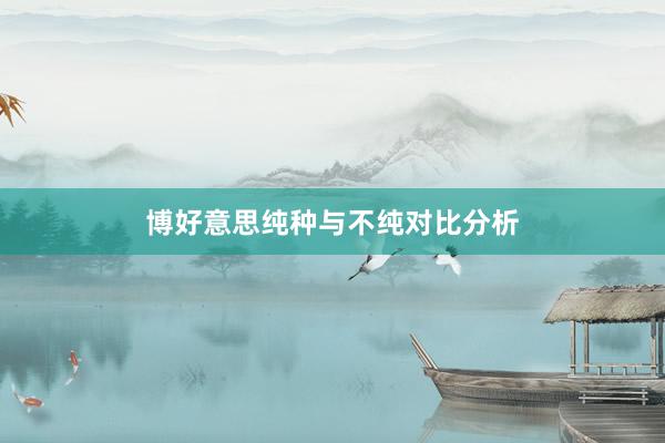 博好意思纯种与不纯对比分析